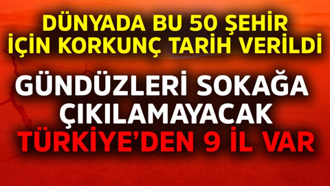 Dünyadaki bu 50 şehir için korkunç tarih verildi! Gündüzleri sokağa çıkılamayacak, Türkiye'den de 9 il var