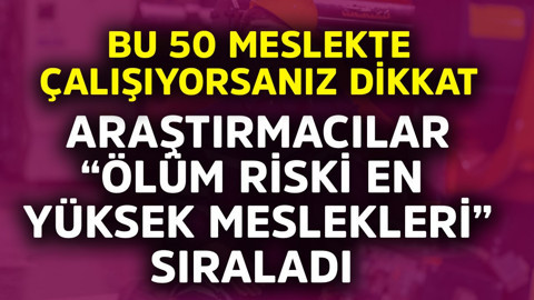 Bu 50 meslekte çalışıyorsanız dikkat! Araştırmacılar "ölüm riski en yüksek meslekleri" sıraladı