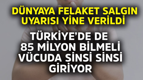 Dünyaya felaket salgın uyarısı yine verildi! Türkiye'de de 85 milyon bilmeli, vücuda sinsi sinsi giriyor