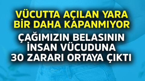 Vücutta açılan yara bir daha kapanmıyor! Çağımızın belasının insan vücuduna 30 zararı ortaya çıktı