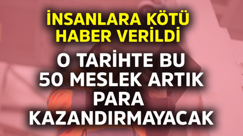 İnsanlara kötü haber verildi. O tarihte bu 50 meslek artık para kazandırmayacak