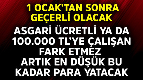 1 Ocak'tan sonra geçerli olacak! Asgari ücretli ya da aylık 100.000 TL'ye çalışan fark etmez! En düşük bu kadar para yatacak