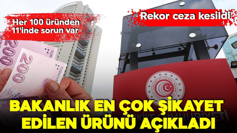 Bakanlık en çok şikayet edilen ürünü açıkladı! Rekor ceza kesildi! Her 100 üründen 11'inde sorun var!