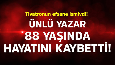 Tiyatronun efsane ismiydi! Ünlü yazar 88 yaşında hayatını kaybetti