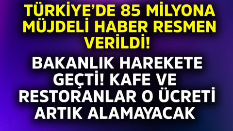 Türkiye'de 85 milyona müjdeli haber resmen verildi! Bakanlık harekete geçti, kafe ve restoranlar o ücreti artık alamayacak