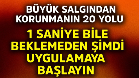 Büyük salgından korunmanın 20 yolu açıklandı! 1 saniye bile beklemeden şimdi uygulamaya başlayın