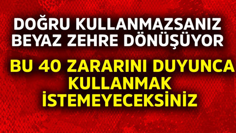 Doğru kullanmazsanız resmen beyaz zehre dönüşüyor! Bu 40 zararını duyunca kullanmak istemeyeceksiniz