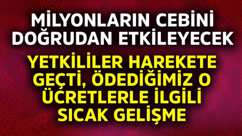 Milyonların cebine doğrudan etki edecek! Yetkililer harekete geçti, ödediğimiz o ücretlerle ilgili sıcak gelişme