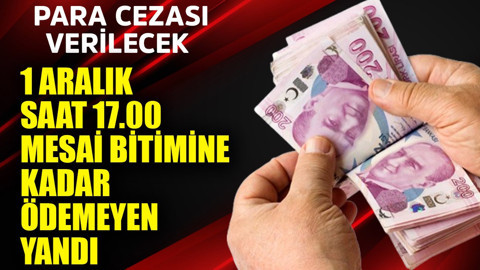 1 Aralık pazartesi saat 17.00 mesai bitimine kadar ödemeyen yandı! Para cezası verilecek