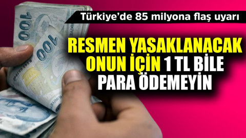 Türkiye'de 85 milyona flaş uyarı! Resmen yasaklanacak, onun için 1 TL bile para ödemeyin