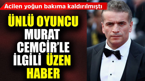 Acilen yoğun bakıma kaldırılmıştı! Ünlü oyuncu Murat Cemcir'le ilgili üzen haber