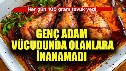 Her gün 100 gram tavuk yedi! Vücudunda olanlara inanamadı