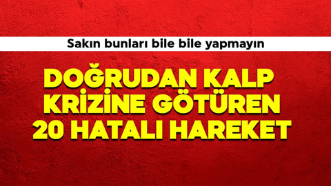 Doğrudan kalp krizine götüren 20 hata! Sakın bunları bilerek yapmayın