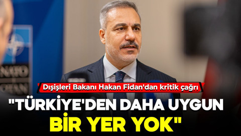 Dışişleri Bakanı Hakan Fidan'dan kritik açıklamalar: "Türkiye'den daha uygun bir yer yok"