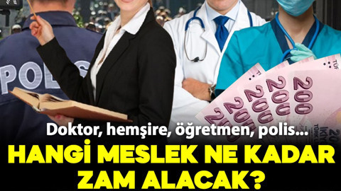Hangi meslek ne kadar zam alacak? Doktor, hemşire, öğretmen, polis.. İşte yeni zamlı maaş tablosu