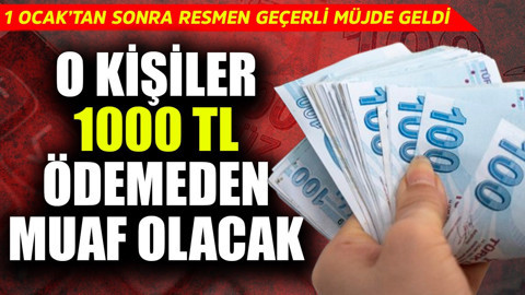 1 Ocak'tan sonra resmen geçerli müjde geldi! O kişiler 1000 TL ödemeden muaf olacak