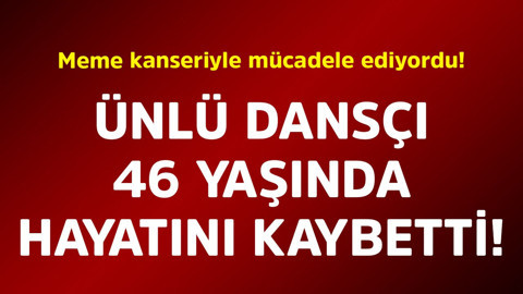 Meme kanseriyle mücadele ediyordu! Ünlü dansçı 46 yaşında hayatını kaybetti