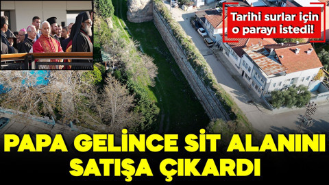 Papa gelince sit alanını satışa çıkardı! Tarihi surlar için o parayı istedi