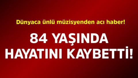 Dünyaca ünlü müzisyenden acı haber! 84 yaşında hayatını kaybetti