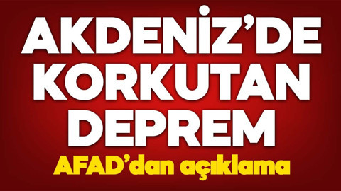 Akdeniz'de korkudan deprem! AFAD'dan açıklama