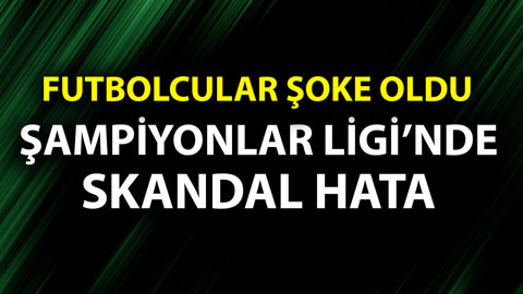 Şampiyonlar Ligi’nde skandal hata! Futbolcular neye uğradığını şaşırdı!