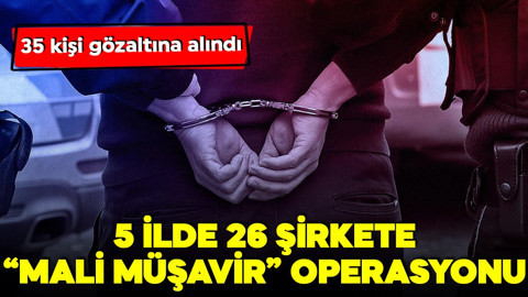 26 şirkete 'mali müşavir' operasyonu! Gözaltılar var