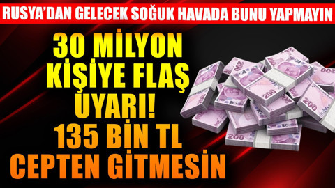 Türkiye'de 30 milyon kişiye flaş uyarı! Rusya'dan gelecek soğuklarda bunu yapmayın 135 bin TL cepten gidiyor