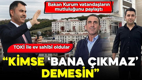 TOKİ ile ev sahibi oldular! Bakan Kurum vatandaşların mutluluğunu paylaştı! 'Kimse bana çıkmaz demesin'