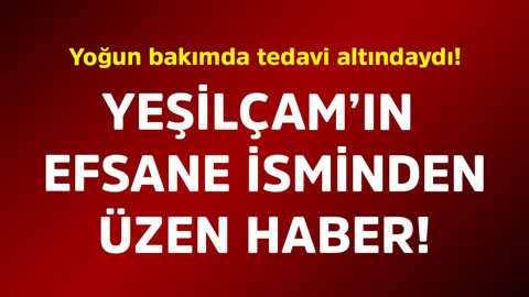Yoğun bakımda tedavi altındaydı! Yeşilçam'ın efsane isminden üzen haber