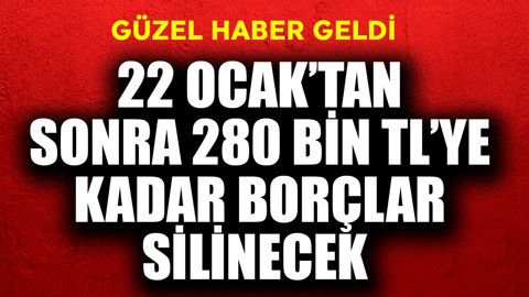 22 Ocak'tan sonra 280 bin TL'ye kadar borçlar silinecek! Güzel haber geldi