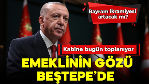Kabine bugün toplanıyor! Gündemde hangi konular var? Emeklinin bayram ikramiyesi artacak mı?