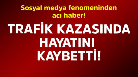 Sosyal medya fenomeninden acı haber! Trafik kazasında hayatını kaybetti