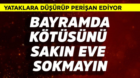 Bayramda kötüsünü sakın eve sokmayın! Yataklara düşürüp perişan ediyor