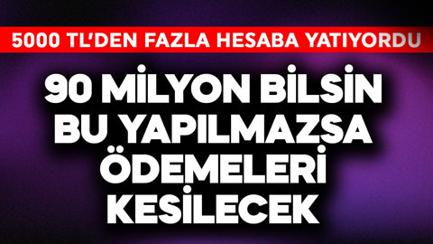 5000 TL'den fazla hesaba yatıyordu! 90 milyon bilsin, bu yapılmazsa ödemeleri kesilecek