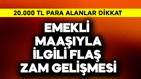 Emekli maaşıyla ilgili flaş zam gelişmesi! 20.000 TL alanlar dikkat