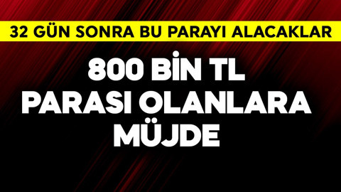 800 bin TL parası olanlara müjde! 32 gün sonra yatacak paraları belli oldu
