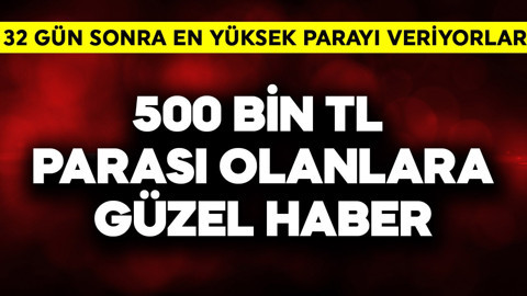 500 bin TL parası olanlara güzel haber! 32 gün sonra en yüksek parayı veriyorlar