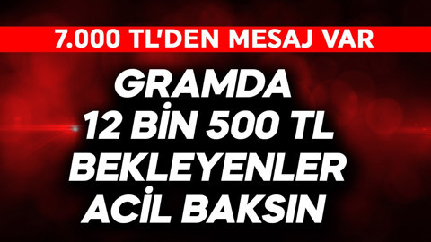 Gram altında 12 bin 500 TL bekleyenler acil baksın! 7.000 TL'den mesaj var