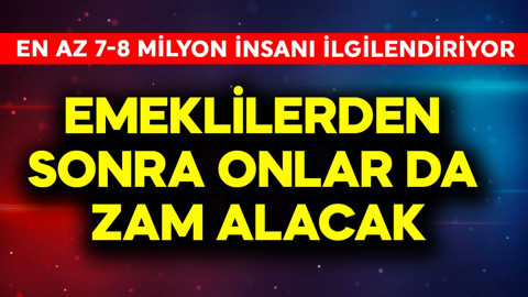 Emeklilerden sonra onlar da zam alacak! 7-8 milyona yakın insanı ilgilendiriyor
