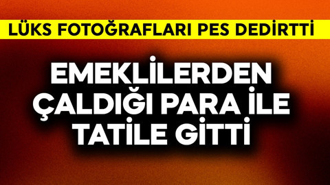Emeklilerden çaldığı para ile tatile gitti! Lüks fotoğrafları pes dedirtti