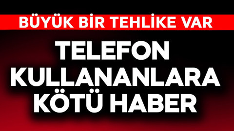 Telefon kullananlara kötü haber! Büyük bir tehlike var
