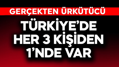 Türkiye'de her 3 kişiden birinde var! Gerçekten ürkütücü