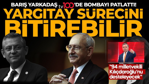 Kılıçdaroğlu Yargıtay sürecini bitirebilir! Barış Yarkadaş tv100'de bombayı patlattı! "94 milletvekili Kılıçdaroğlu'nu desteleyecek"