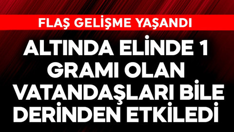 1 gramı olan vatandaşları bile derinden etkiledi!