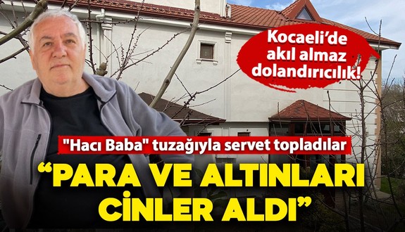 Kocaeli'de akıl almaz dolandırıcılık! "Hacı Baba" tuzağıyla servet topladılar: Suçu cinlere attılar