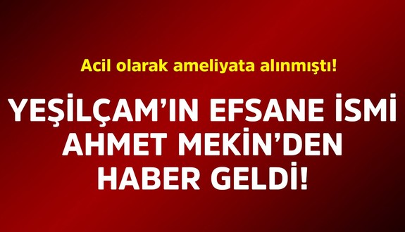 Acil olarak ameliyata alınmıştı! Yeşilçam'ın efsane ismi Ahmet Mekin'den haber geldi