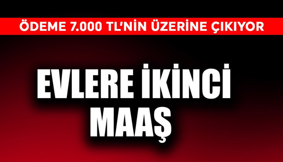 Evlere ikinci maaş! Ödeme 7.000 TL’nin üzerine kadar çıkıyor