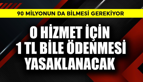 90  milyon bilmeli! O hizmet için 1 TL bile ödenmesi yasaklanacak
