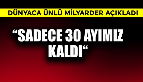 Dünyaca ünlü milyarder açıkladı!  "Sadece 30 ayımız kaldı!"