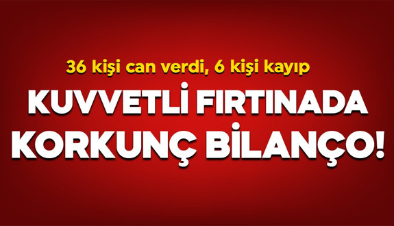 Kuvvetli fırtınada korkunç bilanço! 36 kişi can verdi
